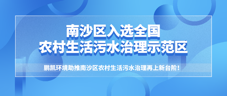 鵬凱環(huán)境助力南沙區(qū)入選2020全國(guó)農(nóng)村生活污水治理示范區(qū)